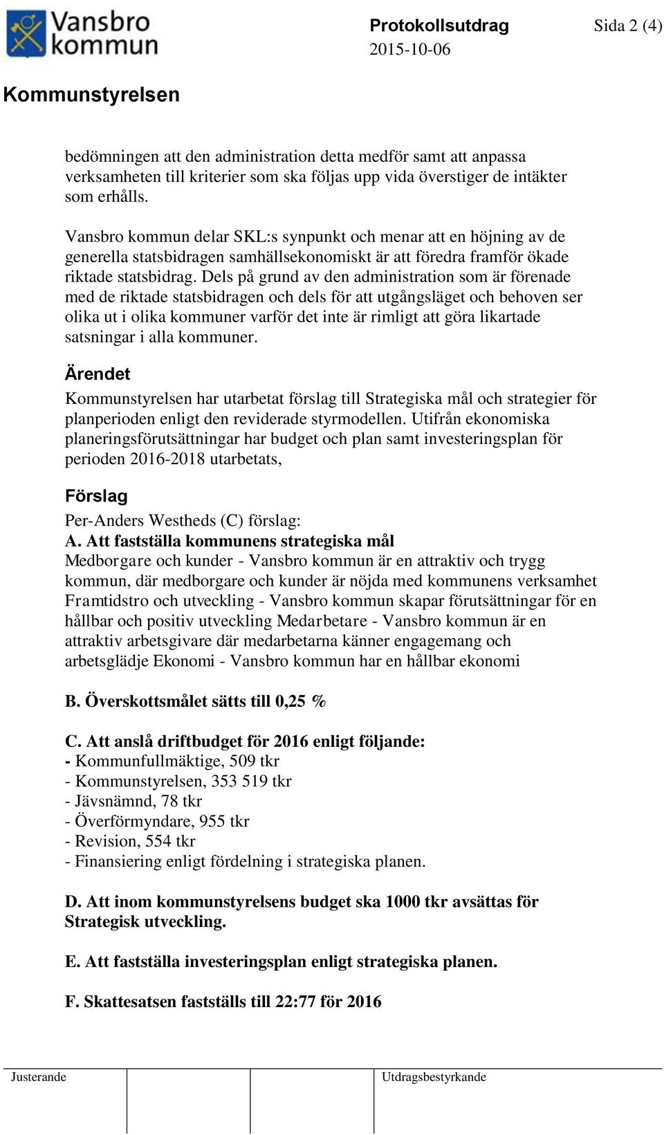 Dels på grund av den administration som är förenade med de riktade statsbidragen och dels för att utgångsläget och behoven ser olika ut i olika kommuner varför det inte är rimligt att göra likartade