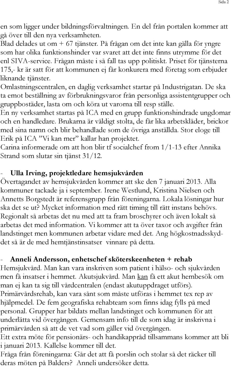 Priset för tjänsterna 175,- kr är satt för att kommunen ej får konkurera med företag som erbjuder liknande tjänster. Omlastningscentralen, en daglig verksamhet startar på Industrigatan.