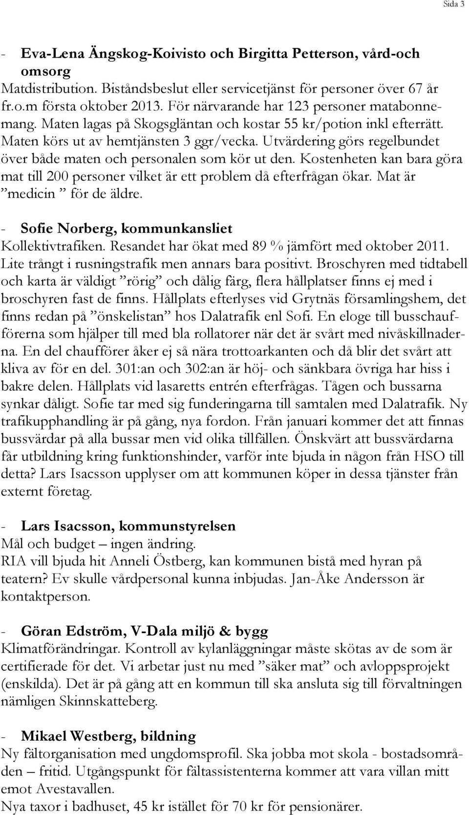 Utvärdering görs regelbundet över både maten och personalen som kör ut den. Kostenheten kan bara göra mat till 200 personer vilket är ett problem då efterfrågan ökar. Mat är medicin för de äldre.