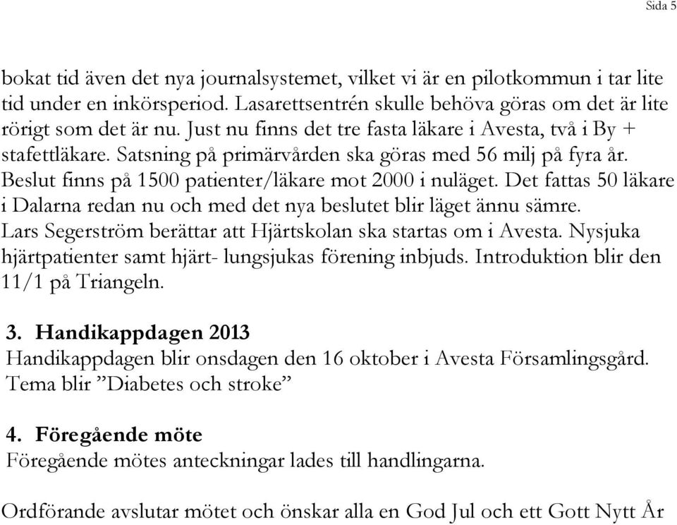 Det fattas 50 läkare i Dalarna redan nu och med det nya beslutet blir läget ännu sämre. Lars Segerström berättar att Hjärtskolan ska startas om i Avesta.