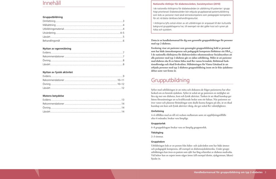 ..14 Nationella riktlinjer för diabetesvården, Socialstyrelsen (2010) I de nationella riktlinjerna för diabetesvården är utbildning till patienter i grupp högt prioriterad: Diabetesvården bör erbjuda