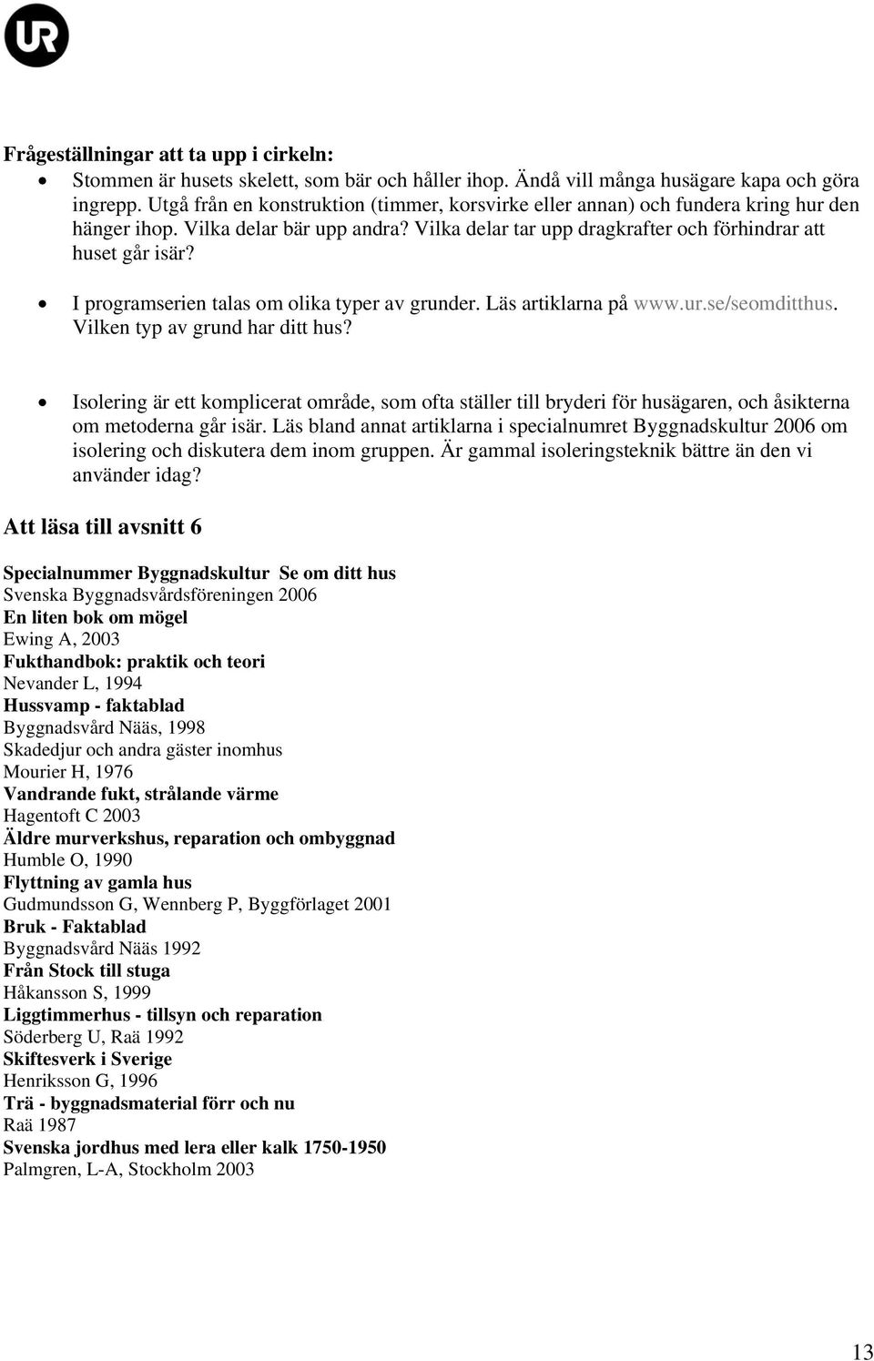 I programserien talas om olika typer av grunder. Läs artiklarna på www.ur.se/seomditthus. Vilken typ av grund har ditt hus?