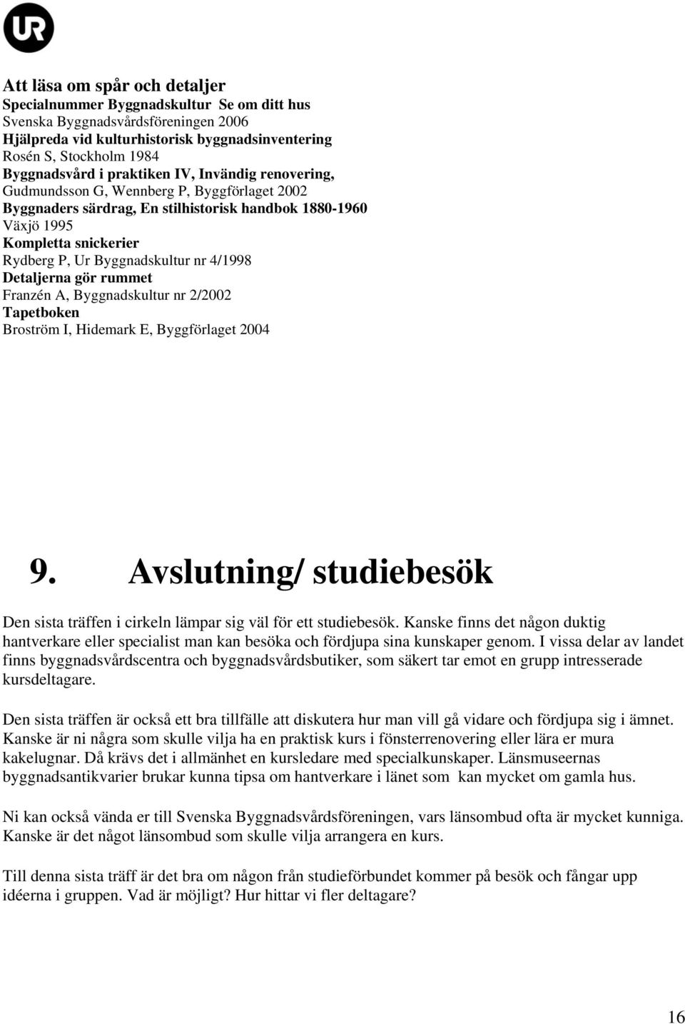 4/1998 Detaljerna gör rummet Franzén A, Byggnadskultur nr 2/2002 Tapetboken Broström I, Hidemark E, Byggförlaget 2004 9.