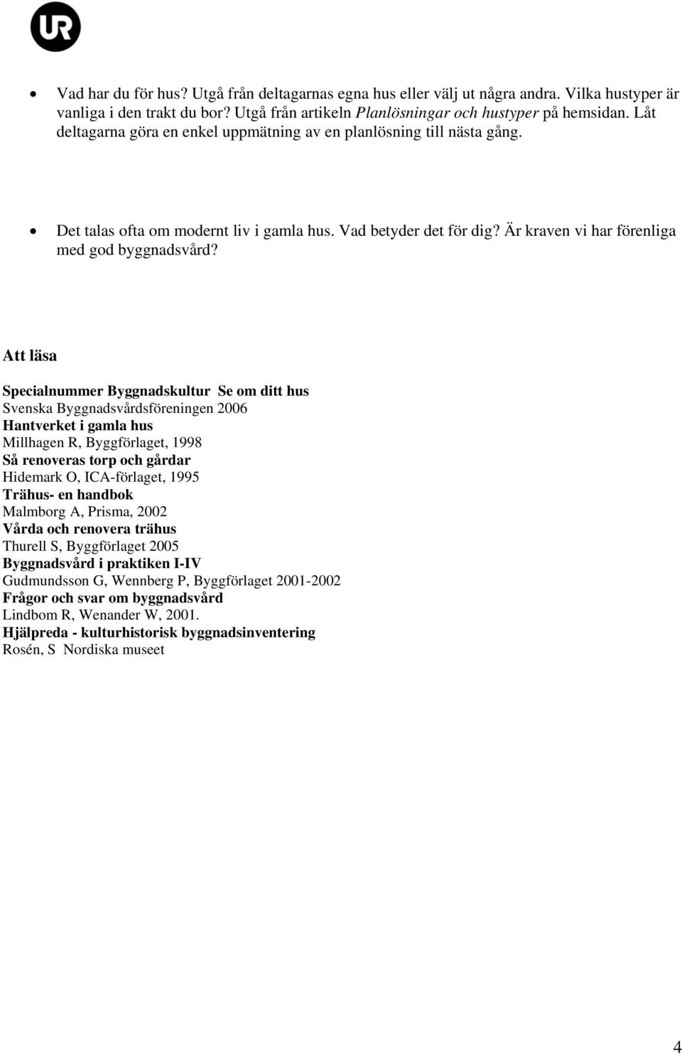 Att läsa Specialnummer Byggnadskultur Se om ditt hus Svenska Byggnadsvårdsföreningen 2006 Hantverket i gamla hus Millhagen R, Byggförlaget, 1998 Så renoveras torp och gårdar Hidemark O, ICA-förlaget,