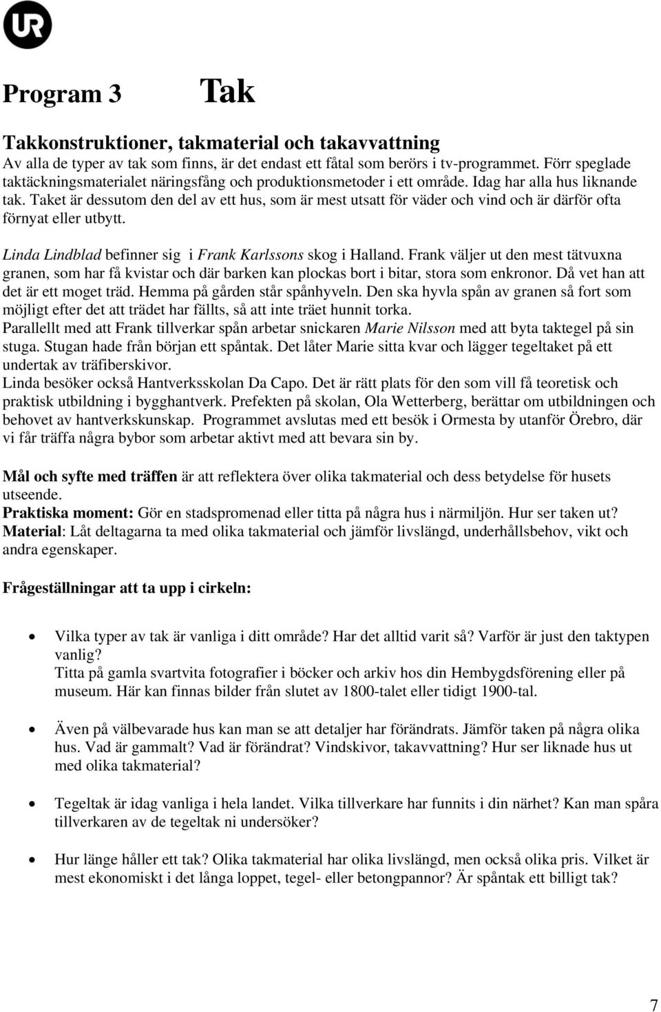 Taket är dessutom den del av ett hus, som är mest utsatt för väder och vind och är därför ofta förnyat eller utbytt. Linda Lindblad befinner sig i Frank Karlssons skog i Halland.