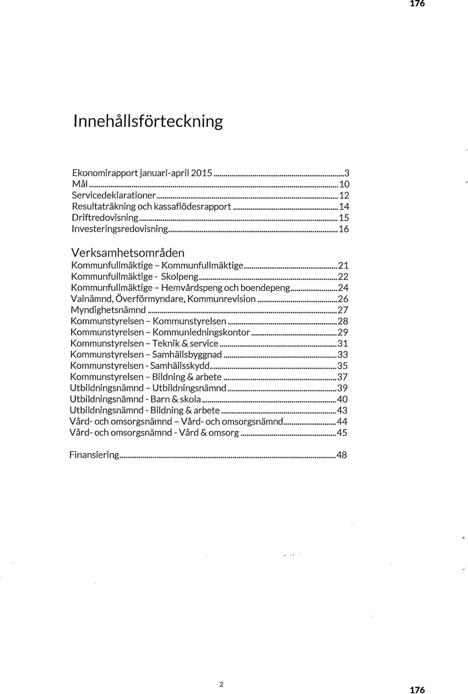 .. 26 Myndighetsnämnd... 27 Kommunstyrelsen - Kommunstyrelsen... 28 Kommunstyrelsen - Kommunledningskontor... 29 Kommunstyrelsen - Teknik &service... 31 Kommunstyrelsen -Samhällsbyggnad.