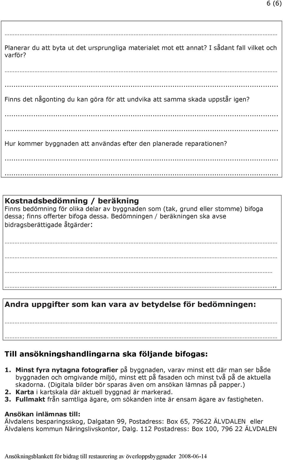 Kostnadsbedömning / beräkning Finns bedömning för olika delar av byggnaden som (tak, grund eller stomme) bifoga dessa; finns offerter bifoga dessa.