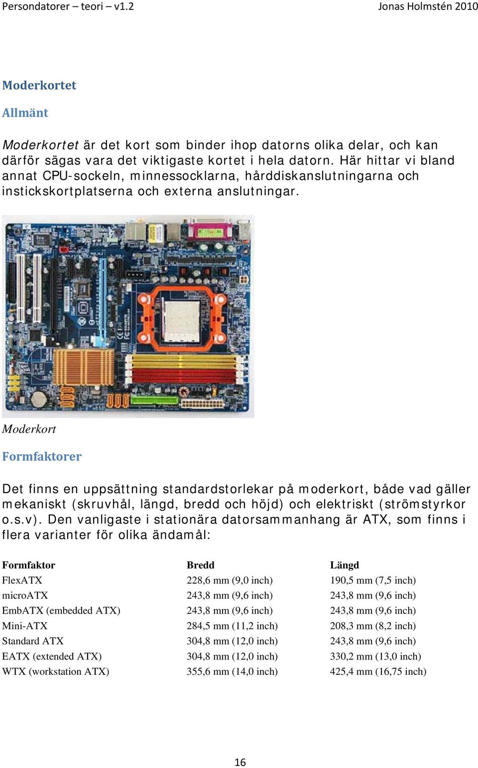 Moderkort Formfaktorer Det finns en uppsättning standardstorlekar på moderkort, både vad gäller mekaniskt (skruvhål, längd, bredd och höjd) och elektriskt (strömstyrkor o.s.v).