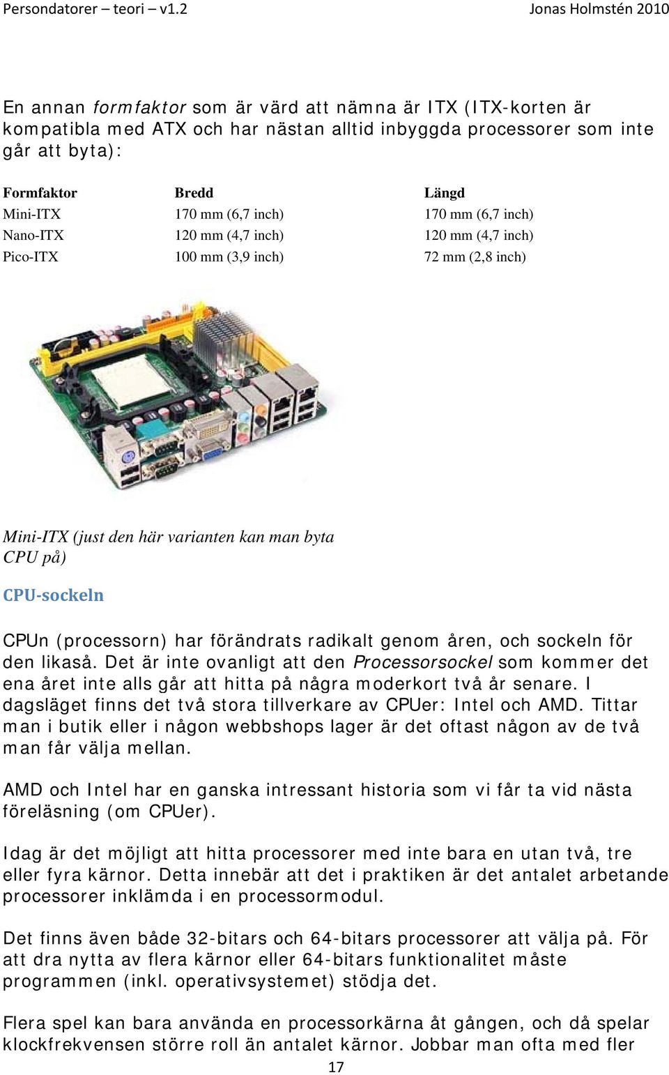 förändrats radikalt genom åren, och sockeln för den likaså. Det är inte ovanligt att den Processorsockel som kommer det ena året inte alls går att hitta på några moderkort två år senare.