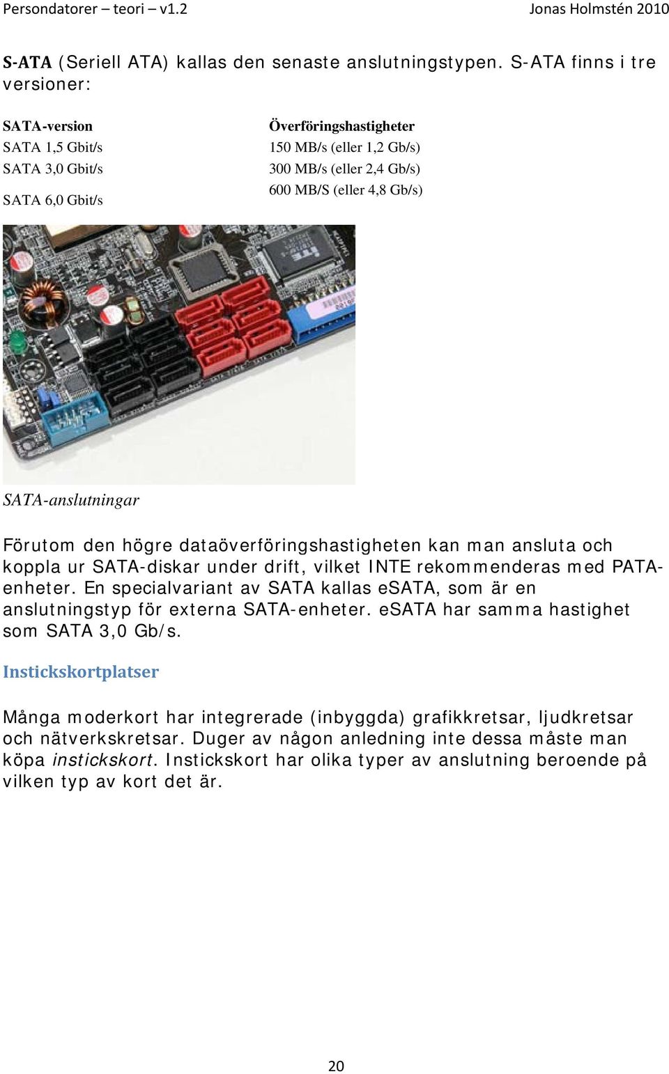 SATA-anslutningar Förutom den högre dataöverföringshastigheten kan man ansluta och koppla ur SATA-diskar under drift, vilket INTE rekommenderas med PATAenheter.