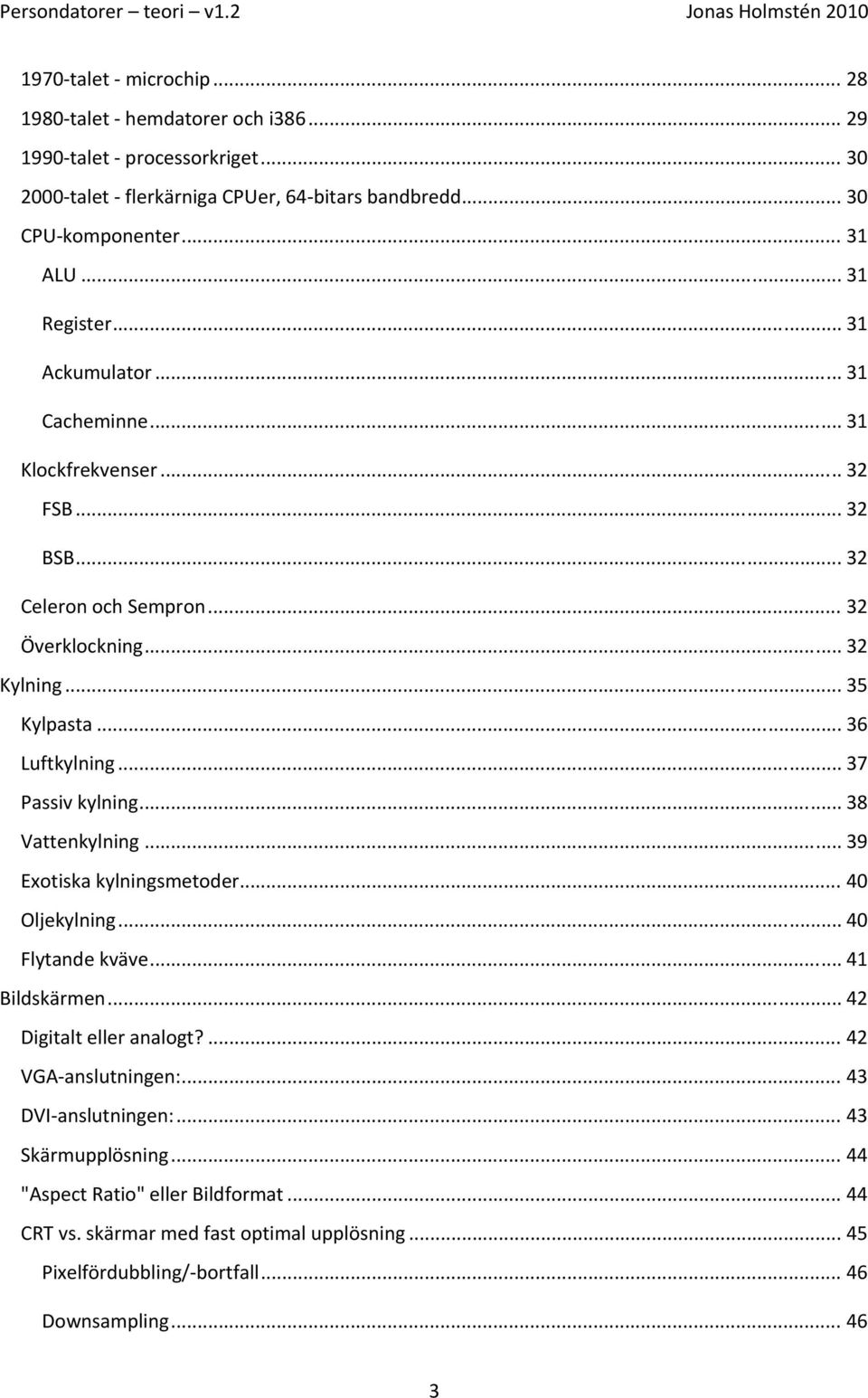 .. 37 Passiv kylning... 38 Vattenkylning... 39 Exotiska kylningsmetoder... 40 Oljekylning... 40 Flytande kväve... 41 Bildskärmen... 42 Digitalt eller analogt?... 42 VGA anslutningen:.