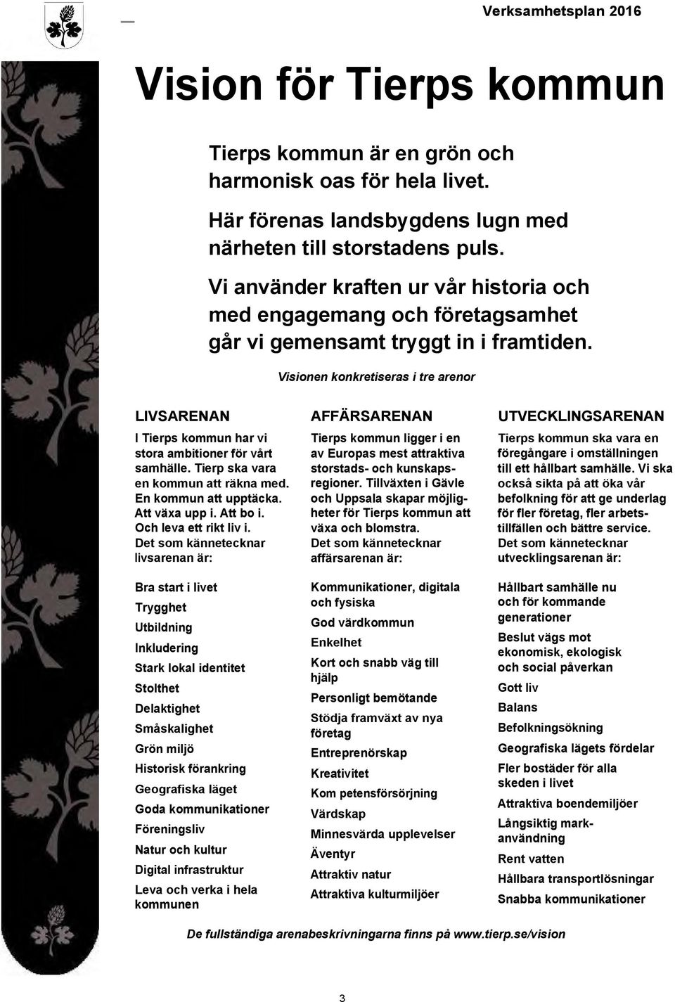 Visionen konkretiseras i tre arenor LIVSARENAN I Tierps kommun har vi stora ambitioner för vårt samhälle. Tierp ska vara en kommun att räkna med. En kommun att upptäcka. Att växa upp i. Att bo i.