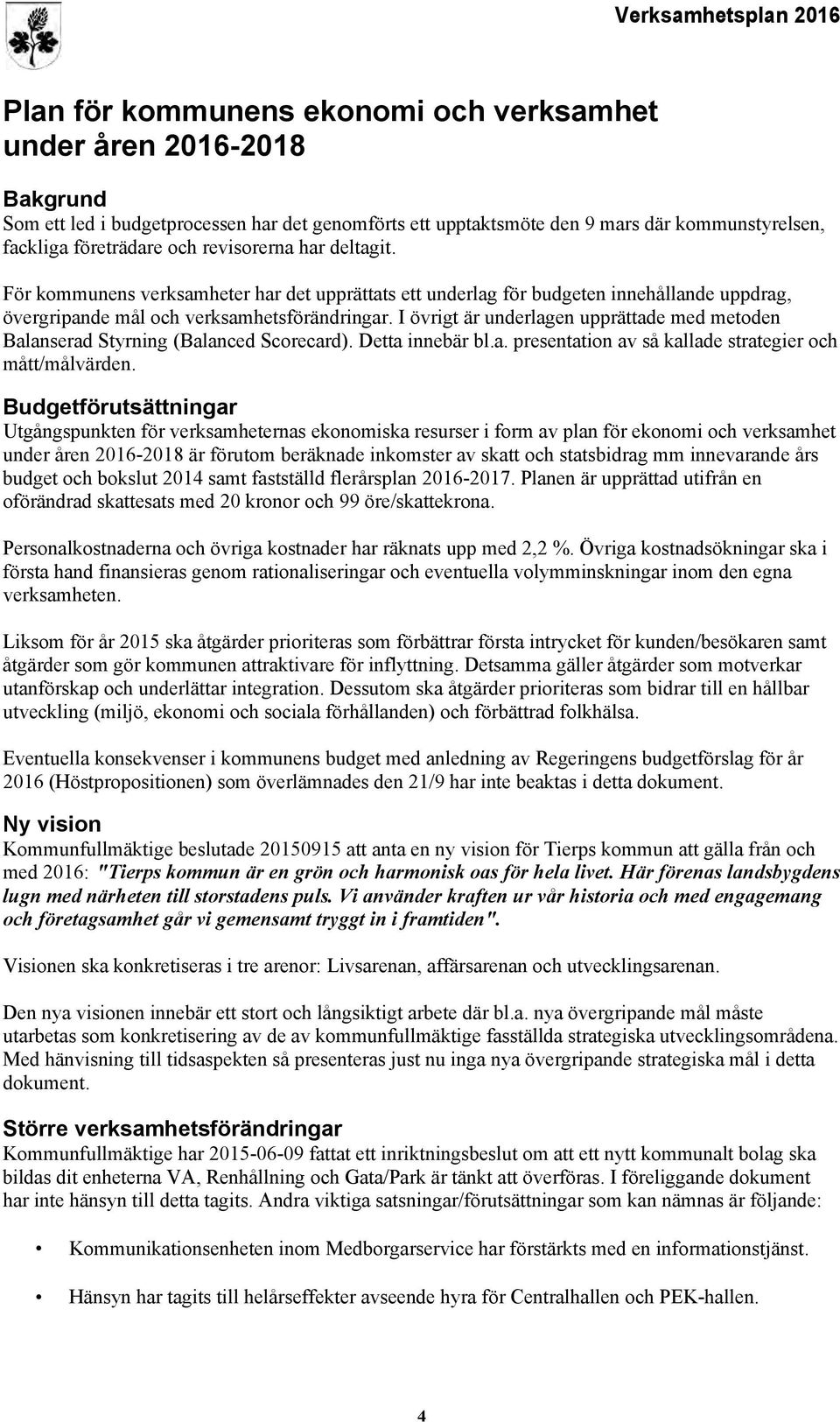 I övrigt är underlagen upprättade med metoden Balanserad Styrning (Balanced Scorecard). Detta innebär bl.a. presentation av så kallade strategier och mått/målvärden.