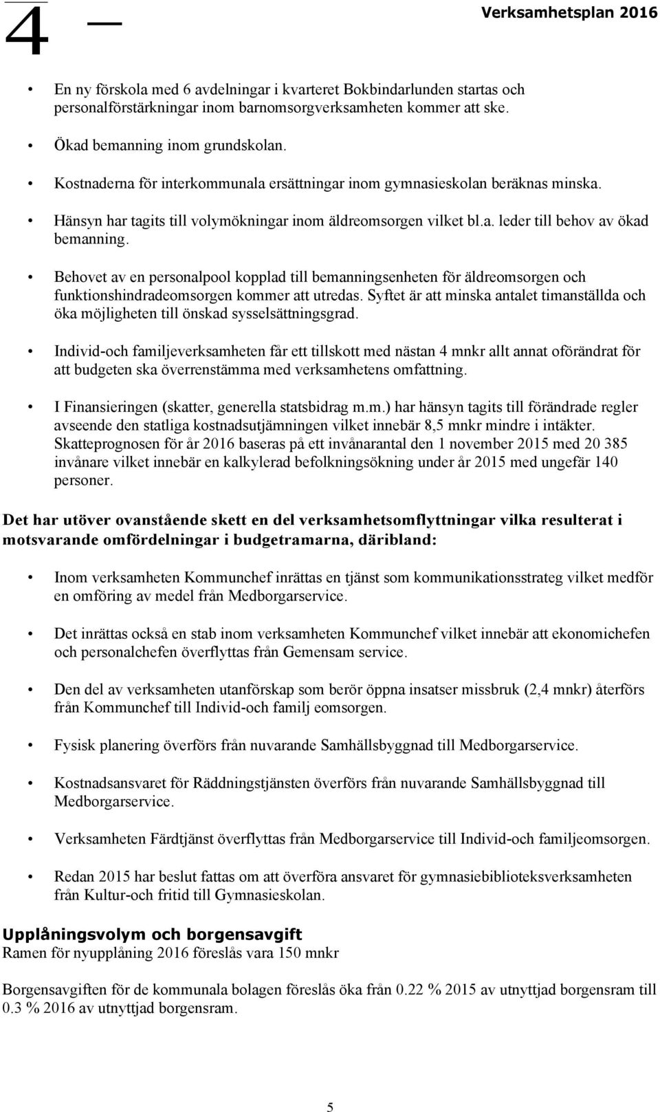 Behovet av en personalpool kopplad till bemanningsenheten för äldreomsorgen och funktionshindradeomsorgen kommer att utredas.