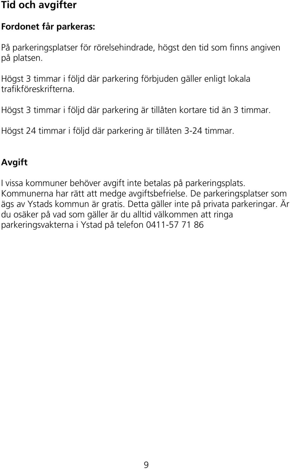 Högst 24 timmar i följd där parkering är tillåten 3-24 timmar. Avgift I vissa kommuner behöver avgift inte betalas på parkeringsplats.