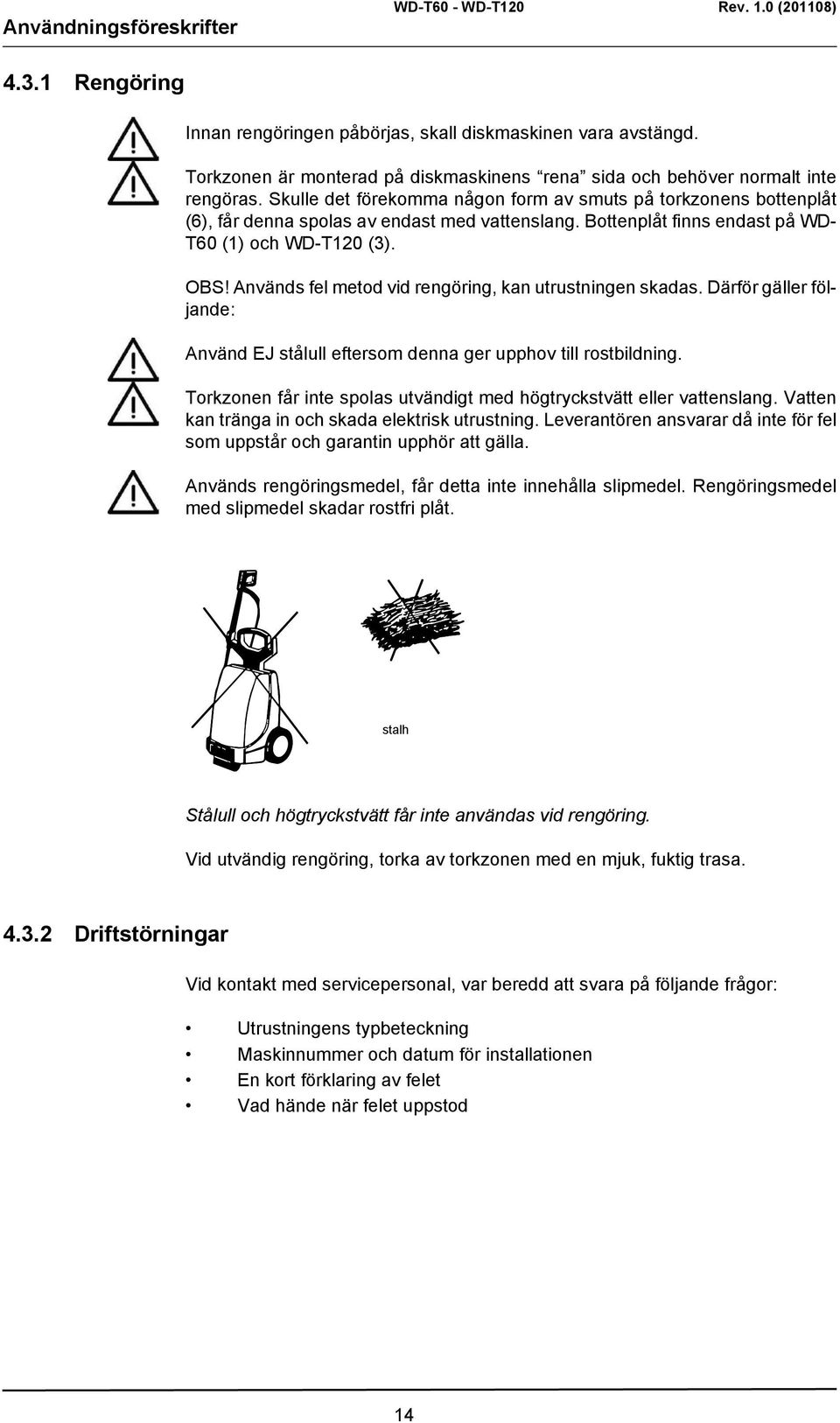 Används fel metod vid rengöring, kan utrustningen skadas. Därför gäller följande: Använd EJ stålull eftersom denna ger upphov till rostbildning.