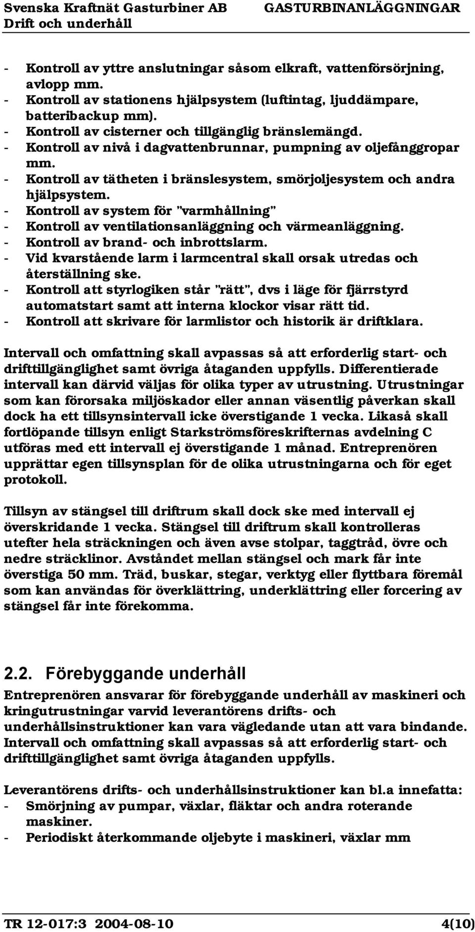 - Kontroll av tätheten i bränslesystem, smörjoljesystem och andra hjälpsystem. - Kontroll av system för varmhållning - Kontroll av ventilationsanläggning och värmeanläggning.