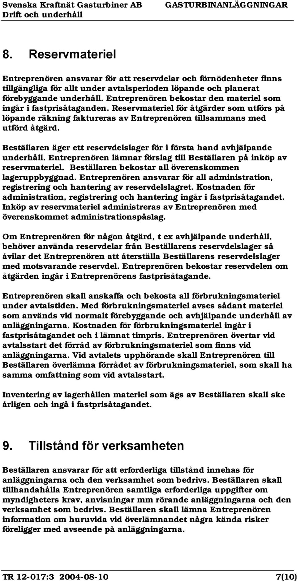 Beställaren äger ett reservdelslager för i första hand avhjälpande underhåll. Entreprenören lämnar förslag till Beställaren på inköp av reservmateriel.