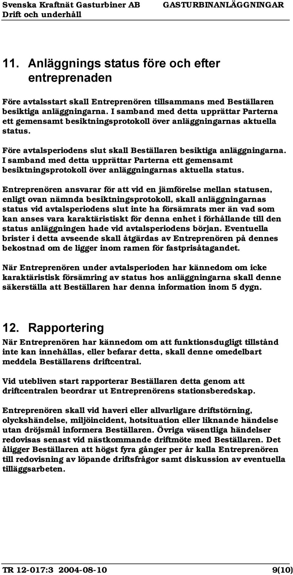 I samband med detta upprättar Parterna ett gemensamt besiktningsprotokoll över anläggningarnas aktuella status.