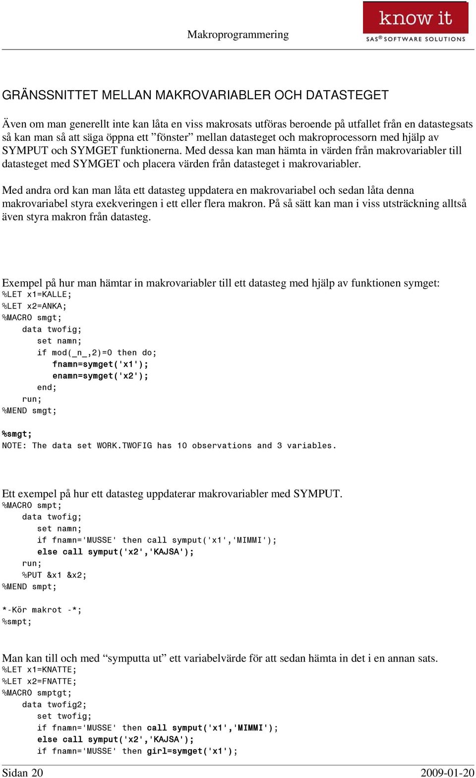 Med dessa kan man hämta in värden från makrovariabler till datasteget med SYMGET och placera värden från datasteget i makrovariabler.