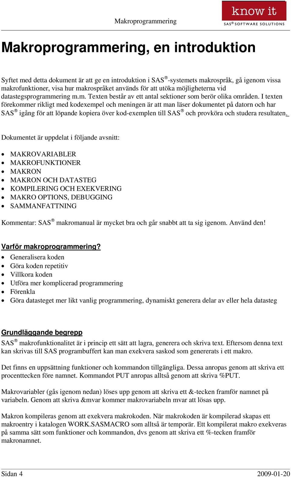 I texten förekommer rikligt med kodexempel och meningen är att man läser dokumentet på datorn och har SAS igång för att löpande kopiera över kod-exemplen till SAS och provköra och studera resultaten.