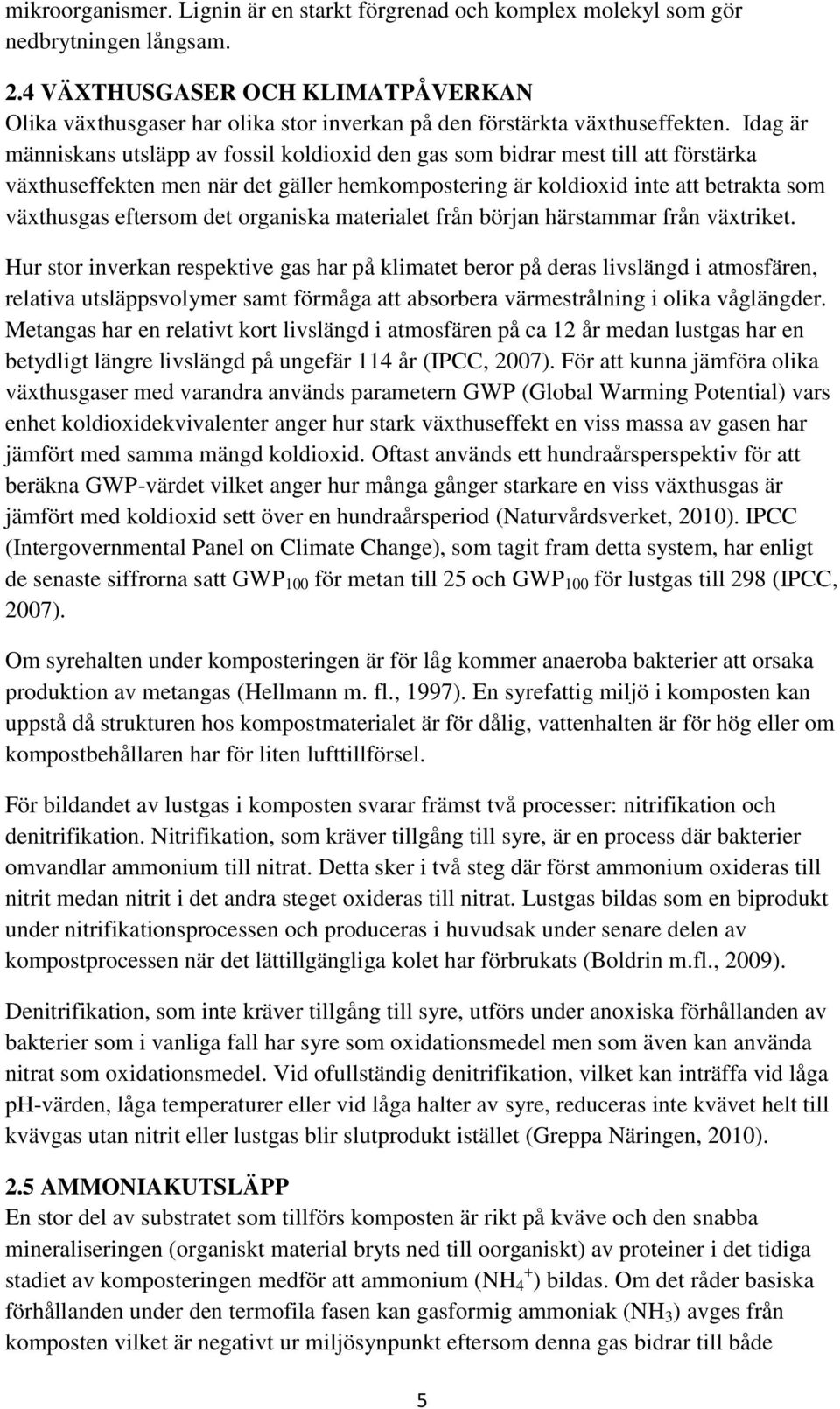 Idag är människans utsläpp av fossil koldioxid den gas som bidrar mest till att förstärka växthuseffekten men när det gäller hemkompostering är koldioxid inte att betrakta som växthusgas eftersom det