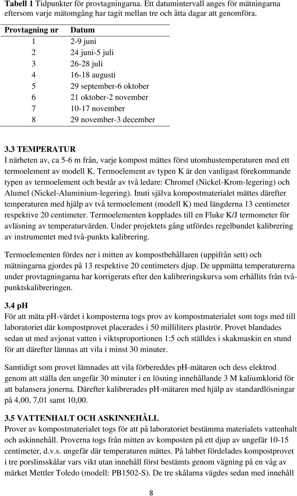 3 TEMPERATUR I närheten av, ca 5-6 m från, varje kompost mättes först utomhustemperaturen med ett termoelement av modell K.