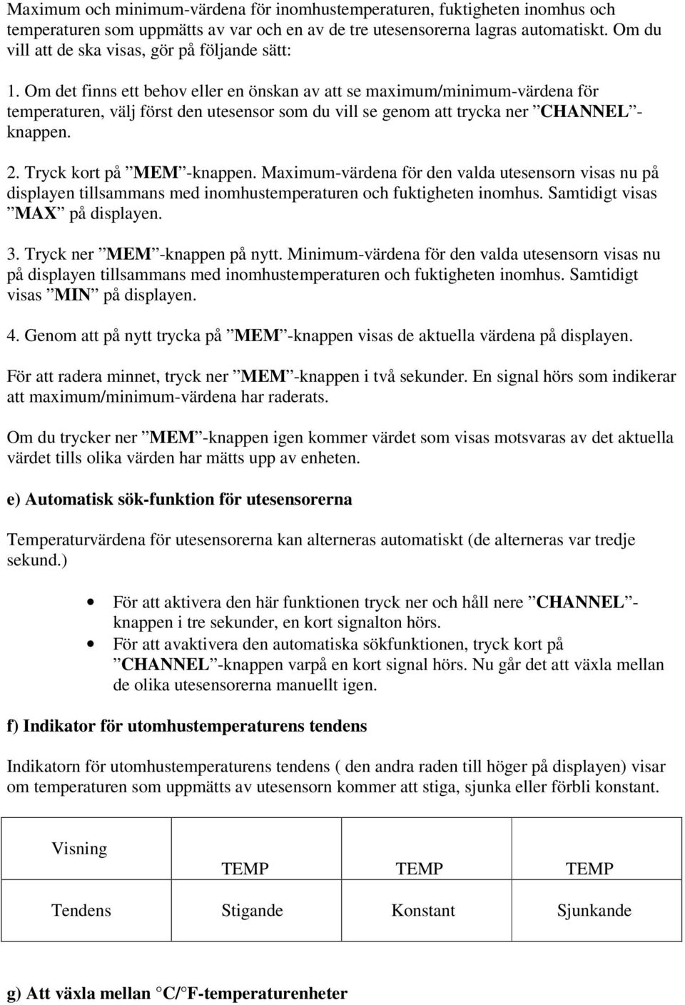 Om det finns ett behov eller en önskan av att se maximum/minimum-värdena för temperaturen, välj först den utesensor som du vill se genom att trycka ner CHANNEL - knappen. 2.