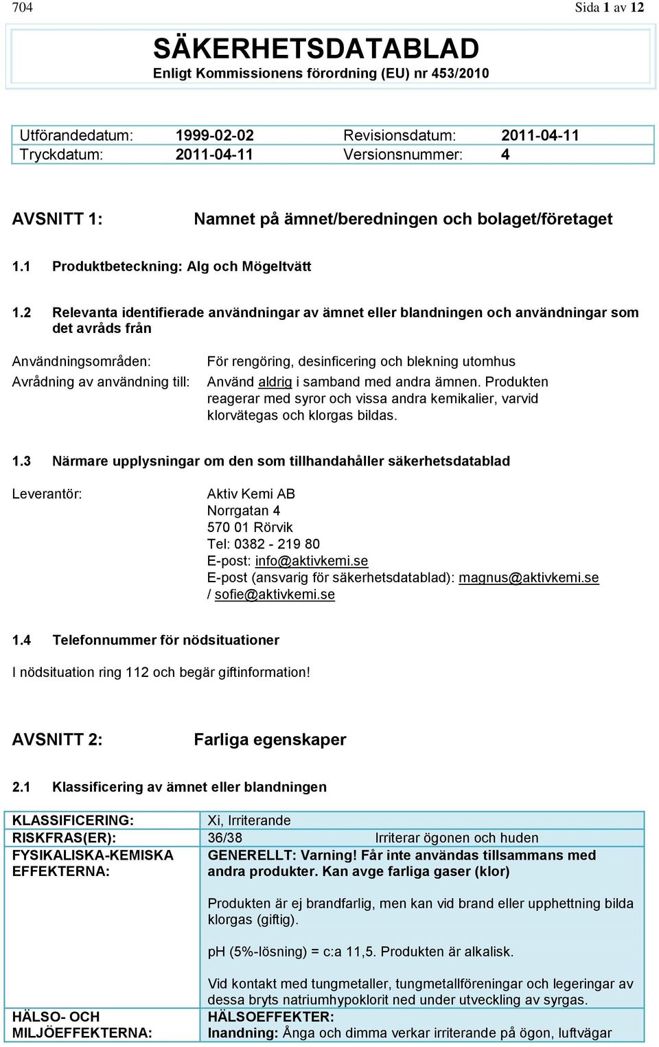 2 Relevanta identifierade användningar av ämnet eller blandningen och användningar som det avråds från Användningsområden: Avrådning av användning till: För rengöring, desinficering och blekning