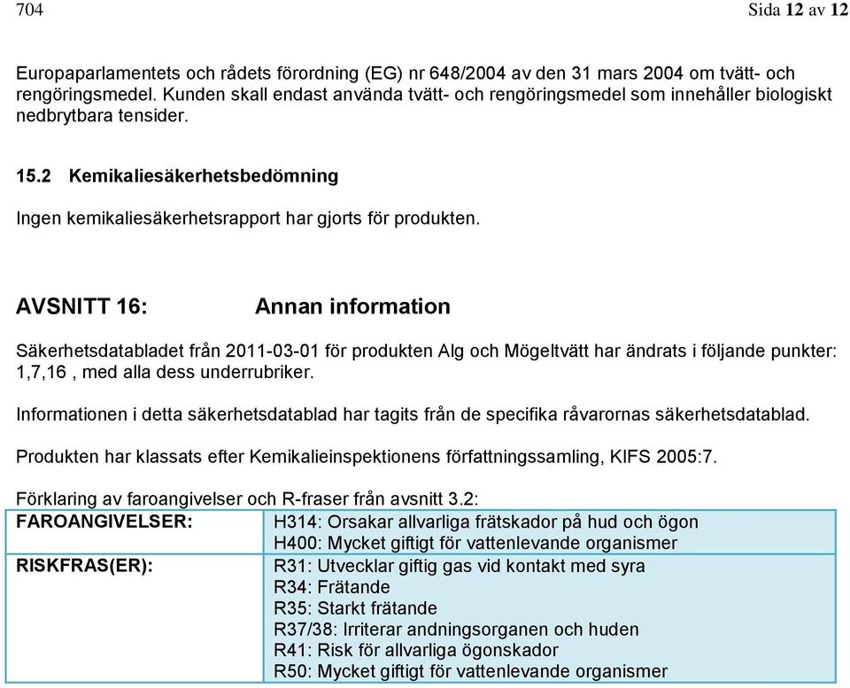 AVSNITT 16: Annan information Säkerhetsdatabladet från 2011-03-01 för produkten Alg och Mögeltvätt har ändrats i följande punkter: 1,7,16, med alla dess underrubriker.