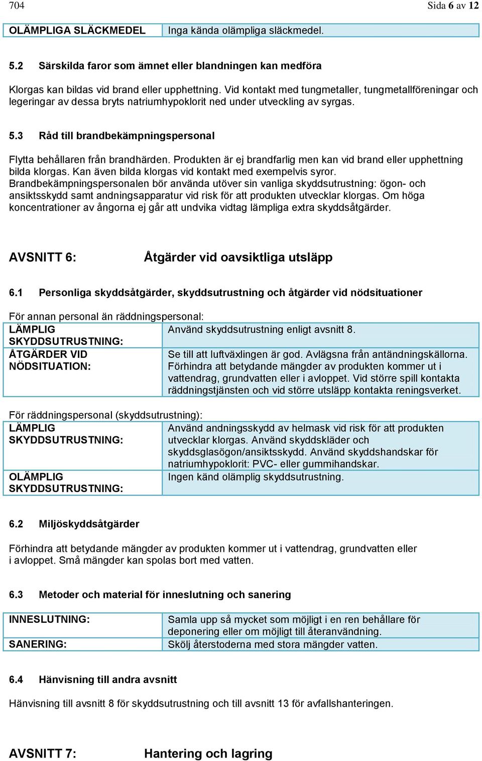 3 Råd till brandbekämpningspersonal Flytta behållaren från brandhärden. Produkten är ej brandfarlig men kan vid brand eller upphettning bilda klorgas.