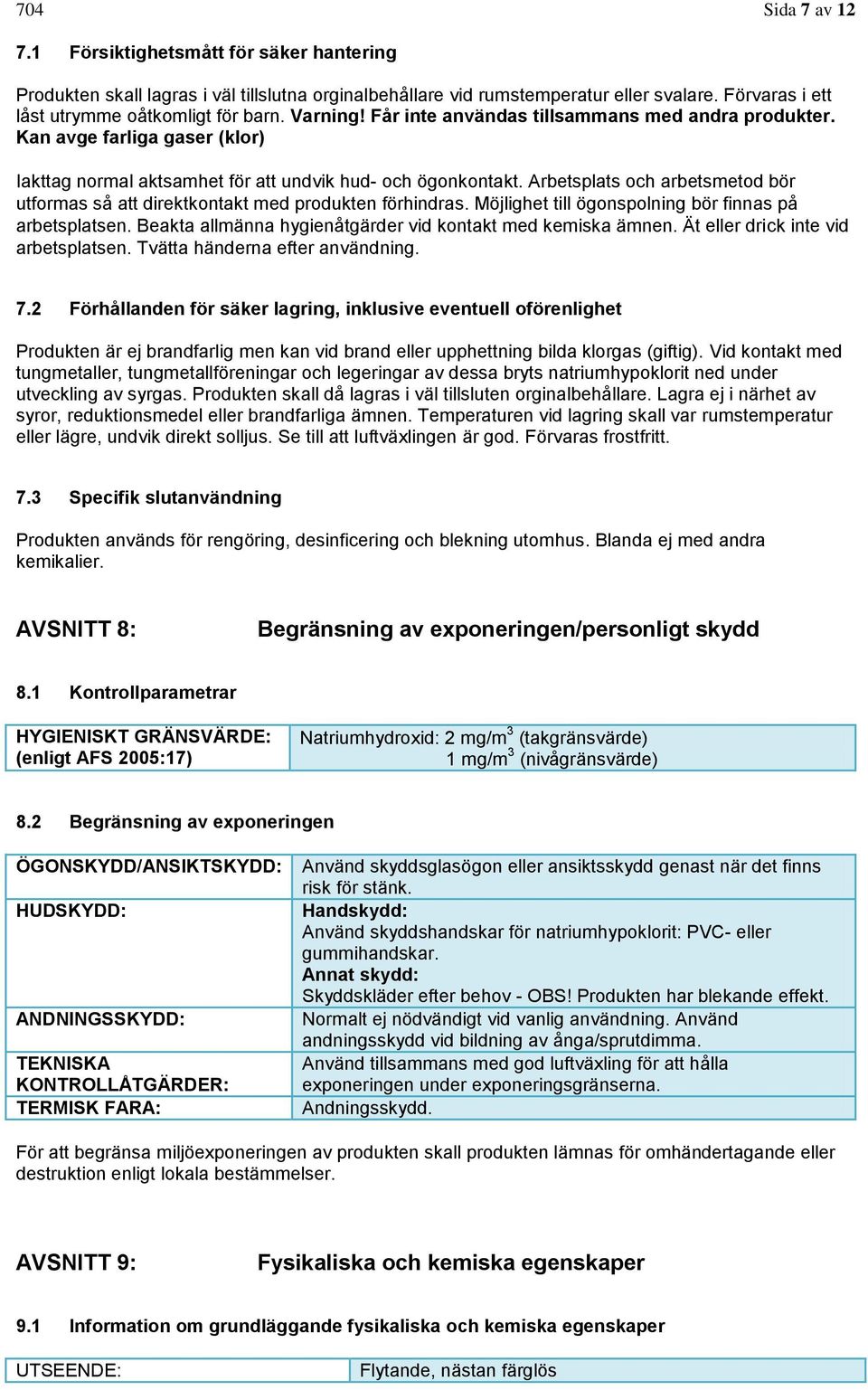 Arbetsplats och arbetsmetod bör utformas så att direktkontakt med produkten förhindras. Möjlighet till ögonspolning bör finnas på arbetsplatsen.