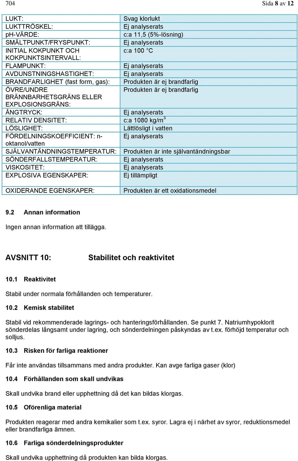 ÅNGTRYCK: Ej analyserats RELATIV DENSITET: c:a 1080 kg/m 3 LÖSLIGHET: Lättlösligt i vatten FÖRDELNINGSKOEFFICIENT: n- Ej analyserats oktanol/vatten SJÄLVANTÄNDNINGSTEMPERATUR: Produkten är inte