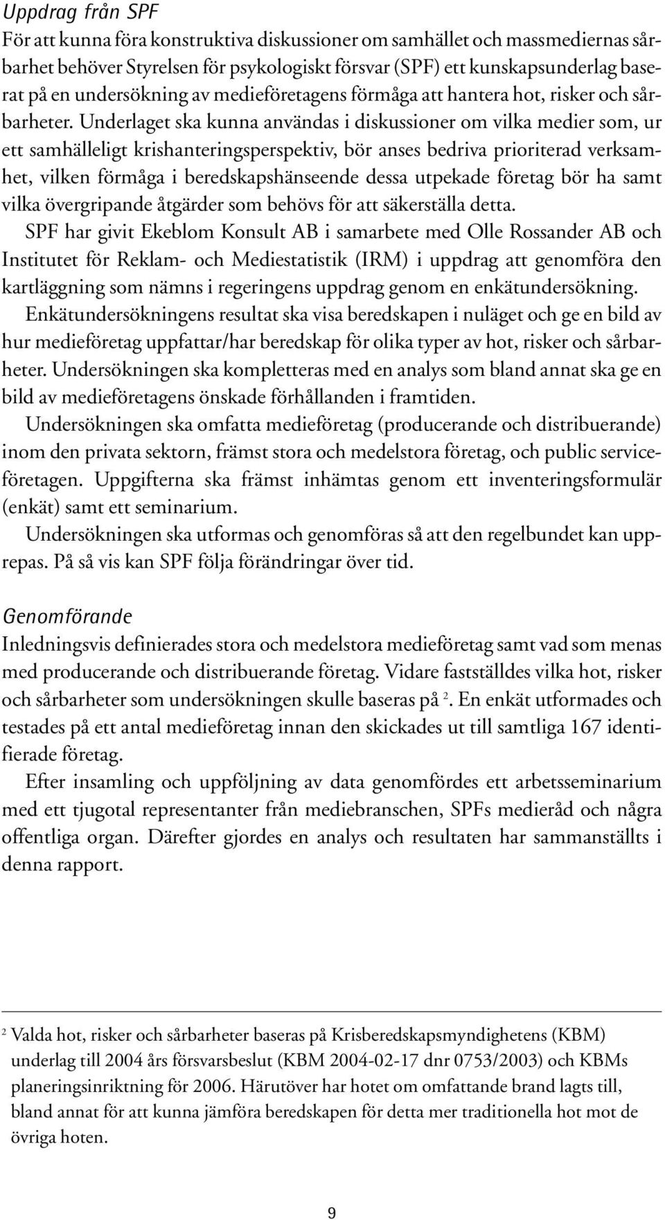 Underlaget ska kunna användas i diskussioner om vilka medier som, ur ett samhälleligt krishanteringsperspektiv, bör anses bedriva prioriterad verksamhet, vilken förmåga i beredskapshänseende dessa