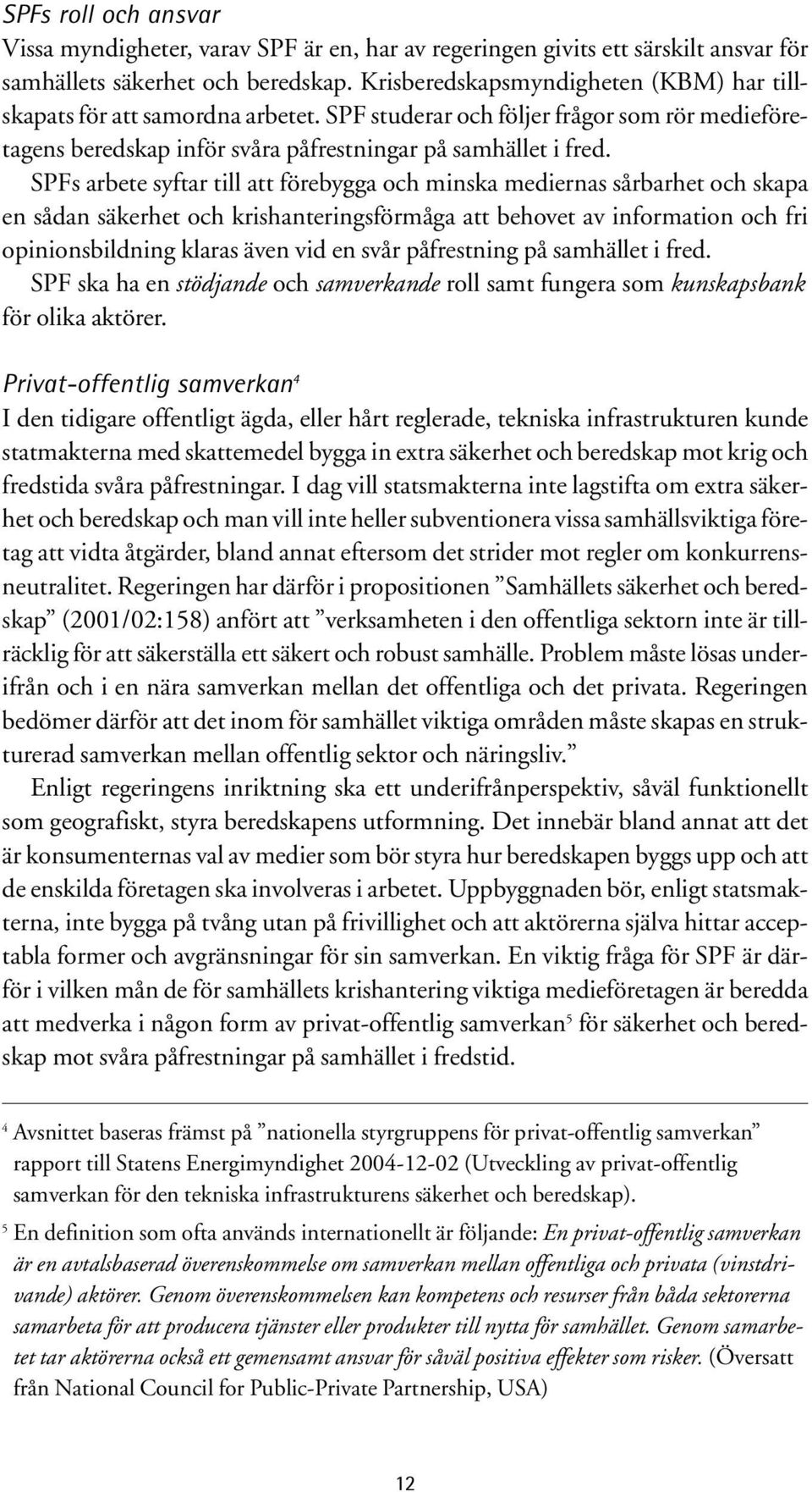 SPFs arbete syftar till att förebygga och minska mediernas sårbarhet och skapa en sådan säkerhet och krishanteringsförmåga att behovet av information och fri opinionsbildning klaras även vid en svår