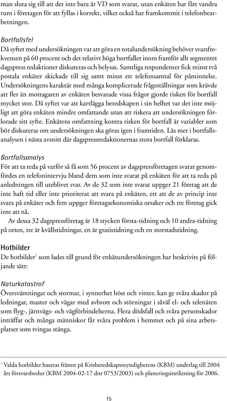 diskuteras och belysas. Samtliga respondenter fick minst två postala enkäter skickade till sig samt minst ett telefonsamtal för påminnelse.