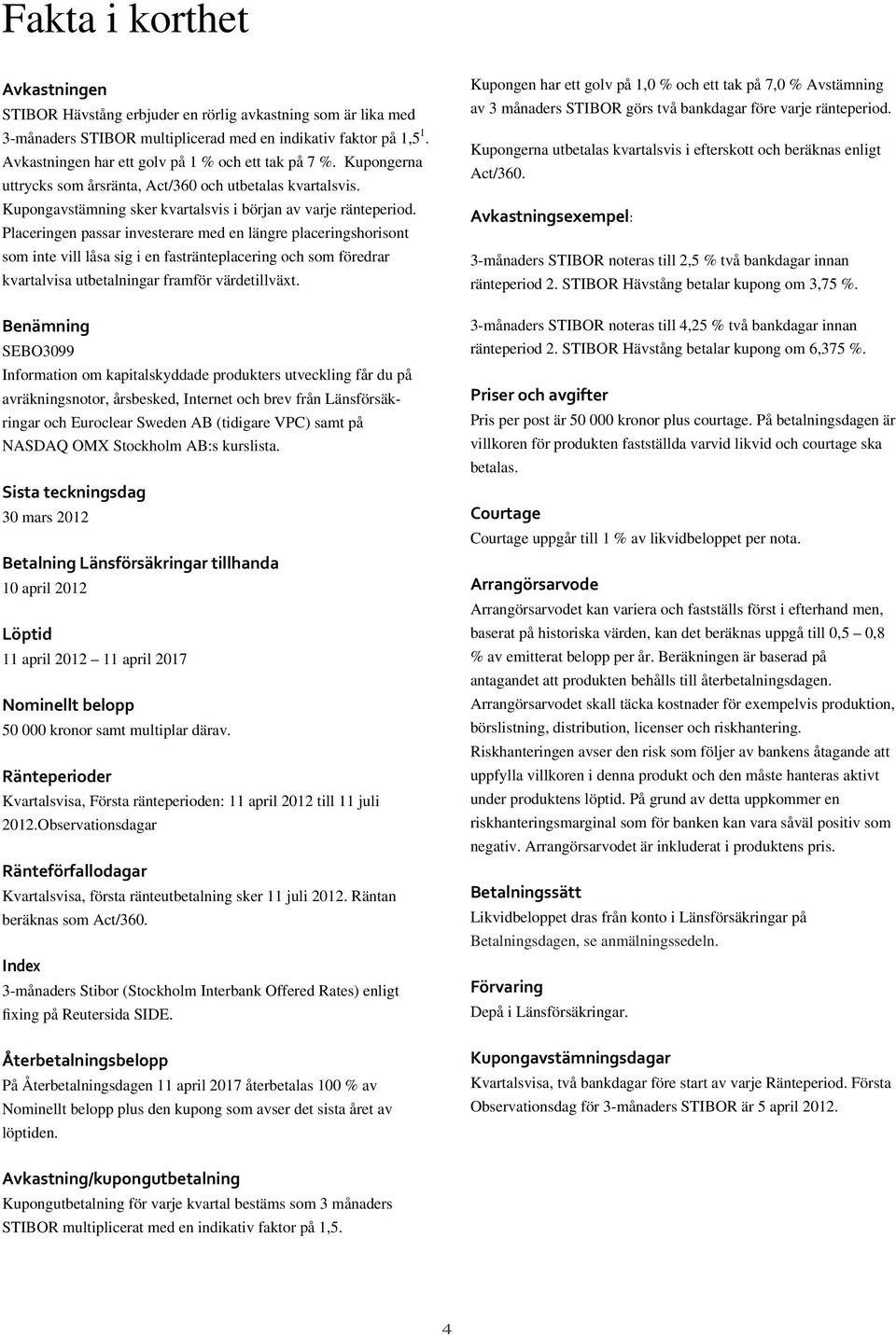 Placeringen passar investerare med en längre placeringshorisont som inte vill låsa sig i en fastränteplacering och som föredrar kvartalvisa utbetalningar framför värdetillväxt.