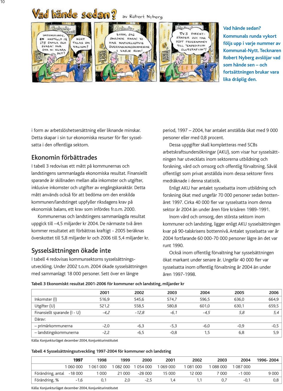 Ekonomin förbättrades I tabell 3 redovisas ett mått på kommunernas och landstingens sammanlagda ekonomiska resultat.