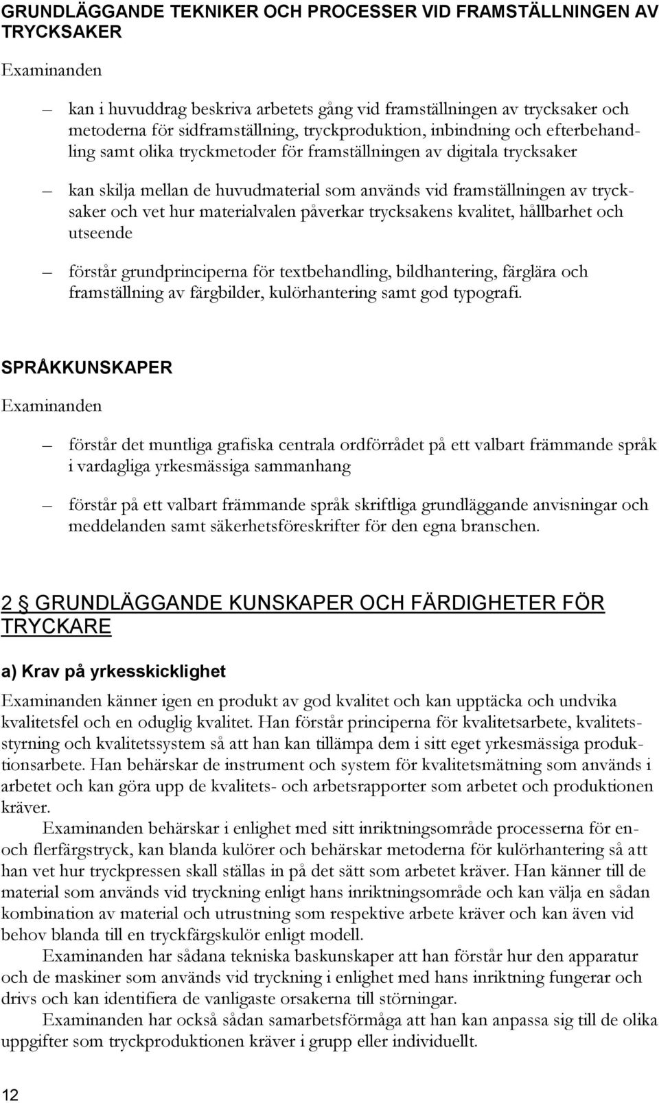 materialvalen påverkar trycksakens kvalitet, hållbarhet och utseende förstår grundprinciperna för textbehandling, bildhantering, färglära och framställning av färgbilder, kulörhantering samt god