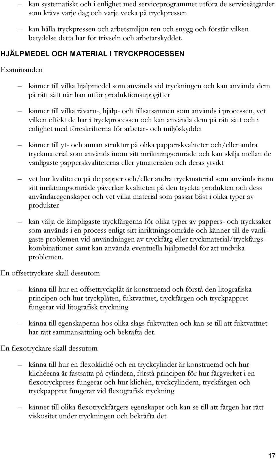 HJÄLPMEDEL OCH MATERIAL I TRYCKPROCESSEN känner till vilka hjälpmedel som används vid tryckningen och kan använda dem på rätt sätt när han utför produktionsuppgifter känner till vilka råvaru-, hjälp-