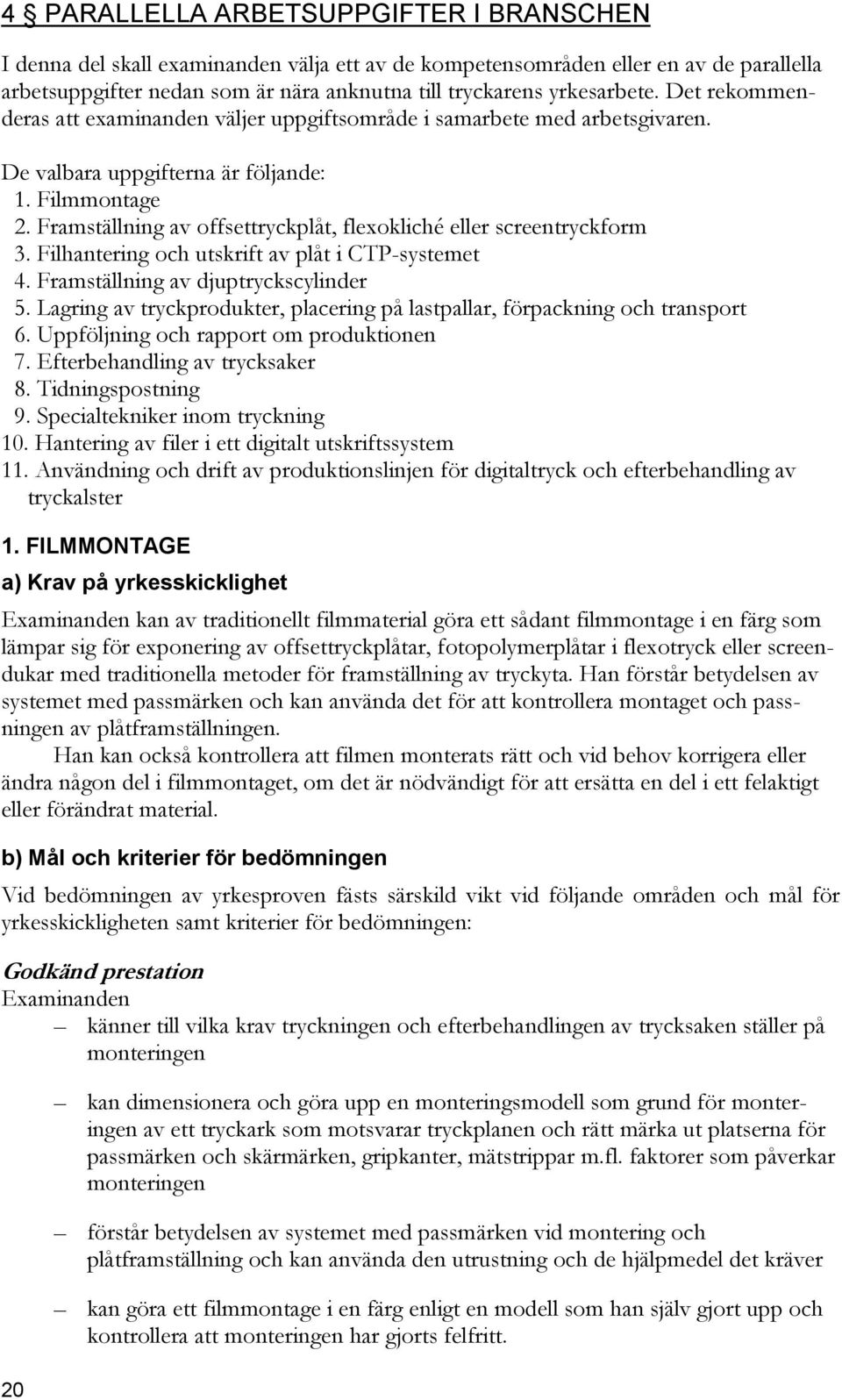 Framställning av offsettryckplåt, flexokliché eller screentryckform 3. Filhantering och utskrift av plåt i CTP-systemet 4. Framställning av djuptryckscylinder 5.