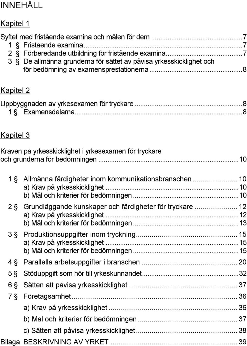 .. 8 Kapitel 3 Kraven på yrkesskicklighet i yrkesexamen för tryckare och grunderna för bedömningen... 10 1 Allmänna färdigheter inom kommunikationsbranschen... 10 a) Krav på yrkesskicklighet.