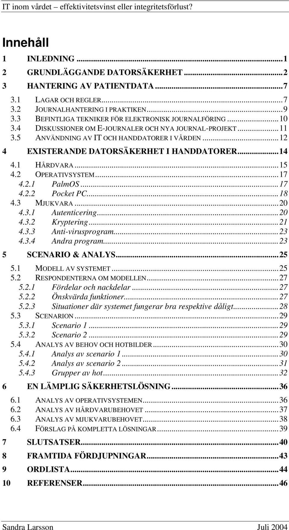 ..12 4 EXISTERANDE DATORSÄKERHET I HANDDATORER...14 4.1 HÅRDVARA...15 4.2 OPERATIVSYSTEM...17 4.2.1 PalmOS...17 4.2.2 Pocket PC...18 4.3 MJUKVARA...20 4.3.1 Autenticering...20 4.3.2 Kryptering...21 4.