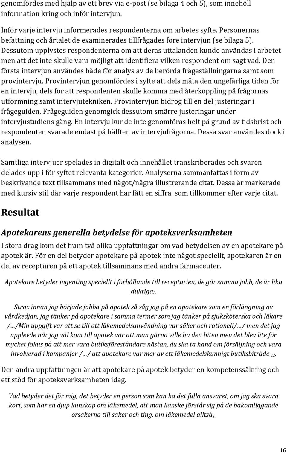 Dessutom upplystes respondenterna om att deras uttalanden kunde användas i arbetet men att det inte skulle vara möjligt att identifiera vilken respondent om sagt vad.