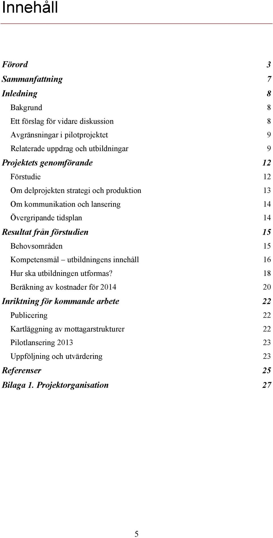 förstudien 15 Behovsområden 15 Kompetensmål utbildningens innehåll 16 Hur ska utbildningen utformas?