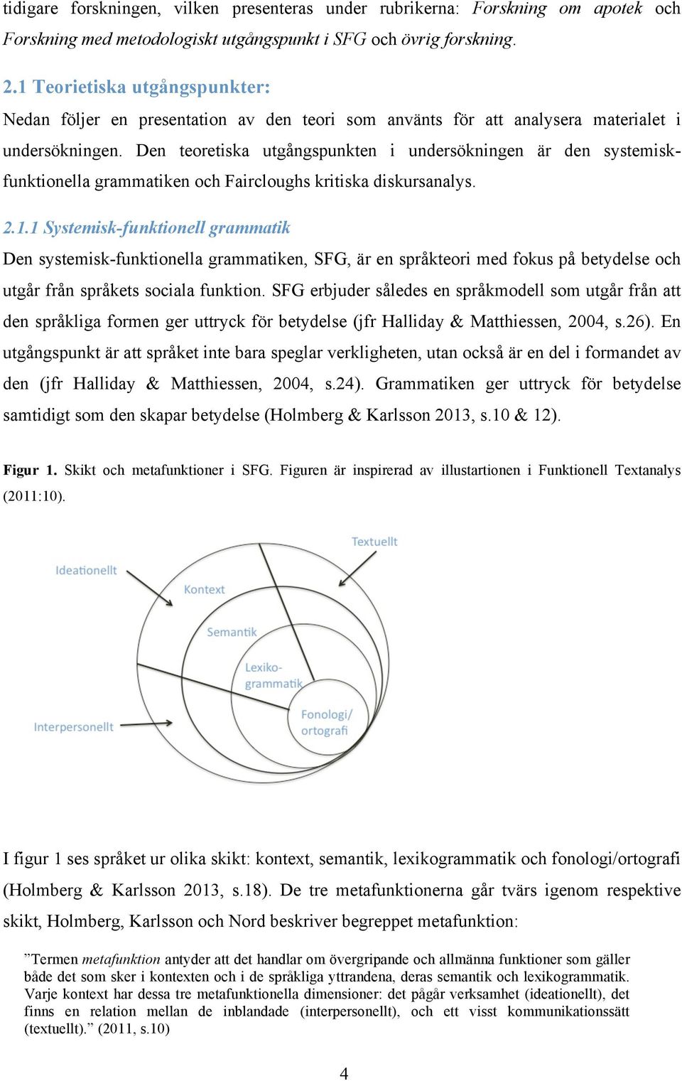 Den teoretiska utgångspunkten i undersökningen är den systemiskfunktionella grammatiken och Faircloughs kritiska diskursanalys. 2.1.