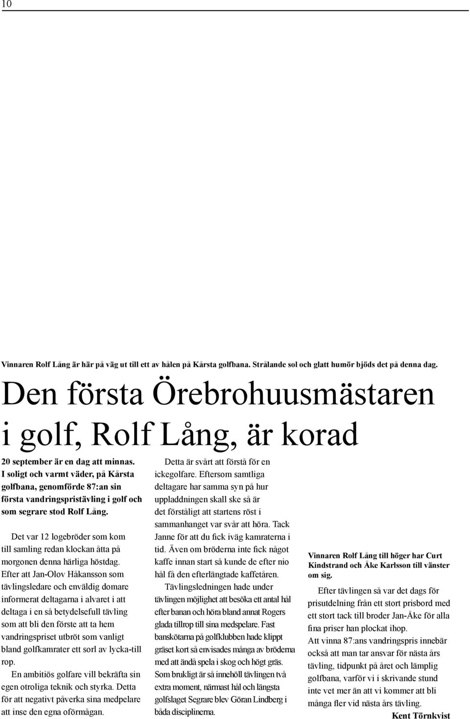 I soligt och varmt väder, på Kårsta golfbana, genomförde 87:an sin första vandringspristävling i golf och som segrare stod Rolf Lång.