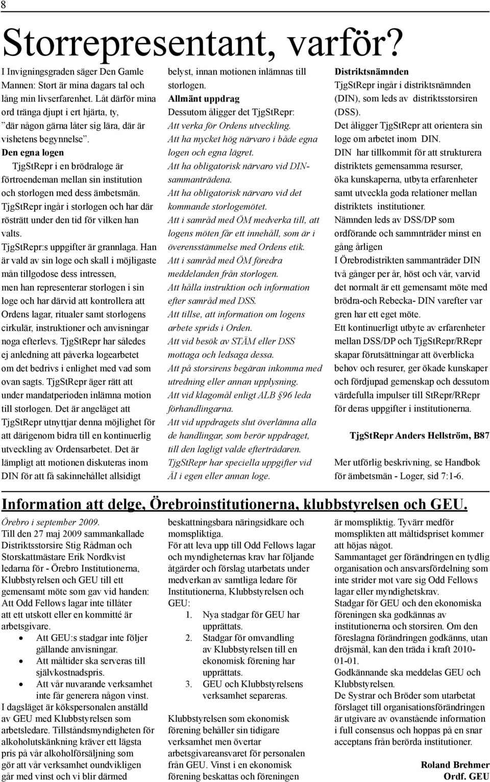 Den egna logen TjgStRepr i en brödraloge är förtroendeman mellan sin institution och storlogen med dess ämbetsmän. TjgStRepr ingår i storlogen och har där rösträtt under den tid för vilken han valts.