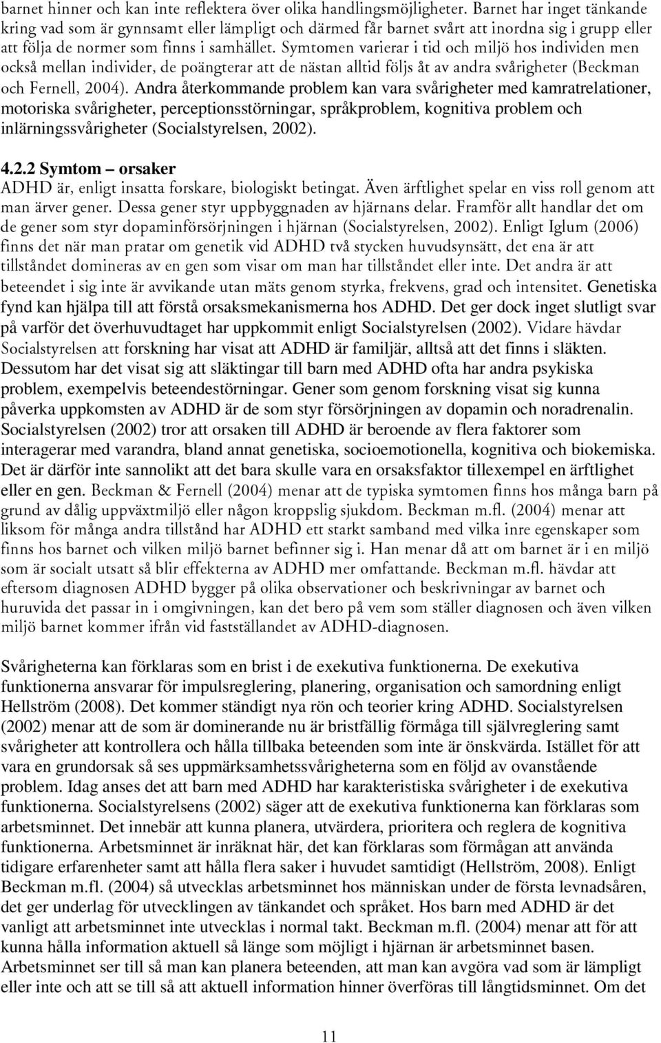 med kamratrelationer, motoriska svårigheter, perceptionsstörningar, språkproblem, kognitiva problem och inlärningssvårigheter (Socialstyrelsen, 20