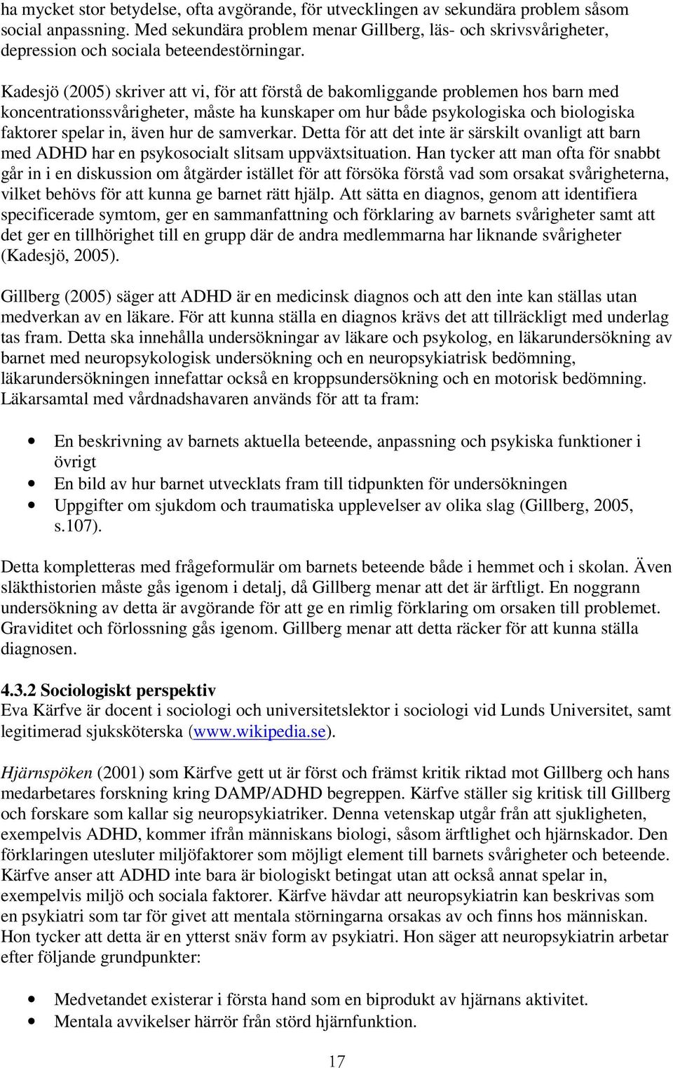 Kadesjö (2005) skriver att vi, för att förstå de bakomliggande problemen hos barn med koncentrationssvårigheter, måste ha kunskaper om hur både psykologiska och biologiska faktorer spelar in, även